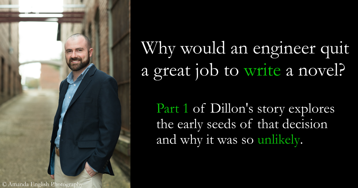 Why would an engineer quit a great job to write a novel? Part 1 of Dillon's story explores the early seeds of that decision and why it was so unlikely.