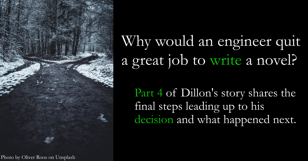 Why would an engineer quit a great job to write a novel? Part 4 of Dillon's story shares the final steps leading up to his decision and what happened next.